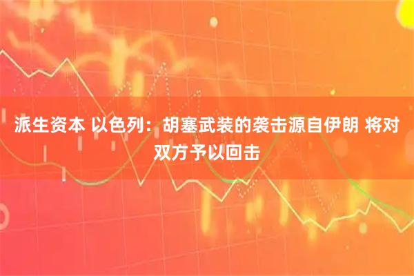 派生资本 以色列：胡塞武装的袭击源自伊朗 将对双方予以回击