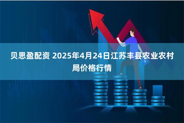 贝思盈配资 2025年4月24日江苏丰县农业农村局价格行情
