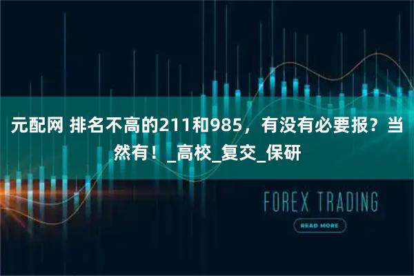 元配网 排名不高的211和985，有没有必要报？当然有！_高校_复交_保研