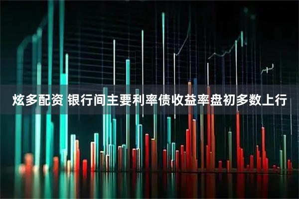 炫多配资 银行间主要利率债收益率盘初多数上行