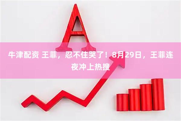 牛津配资 王菲，忍不住哭了！8月29日，王菲连夜冲上热搜